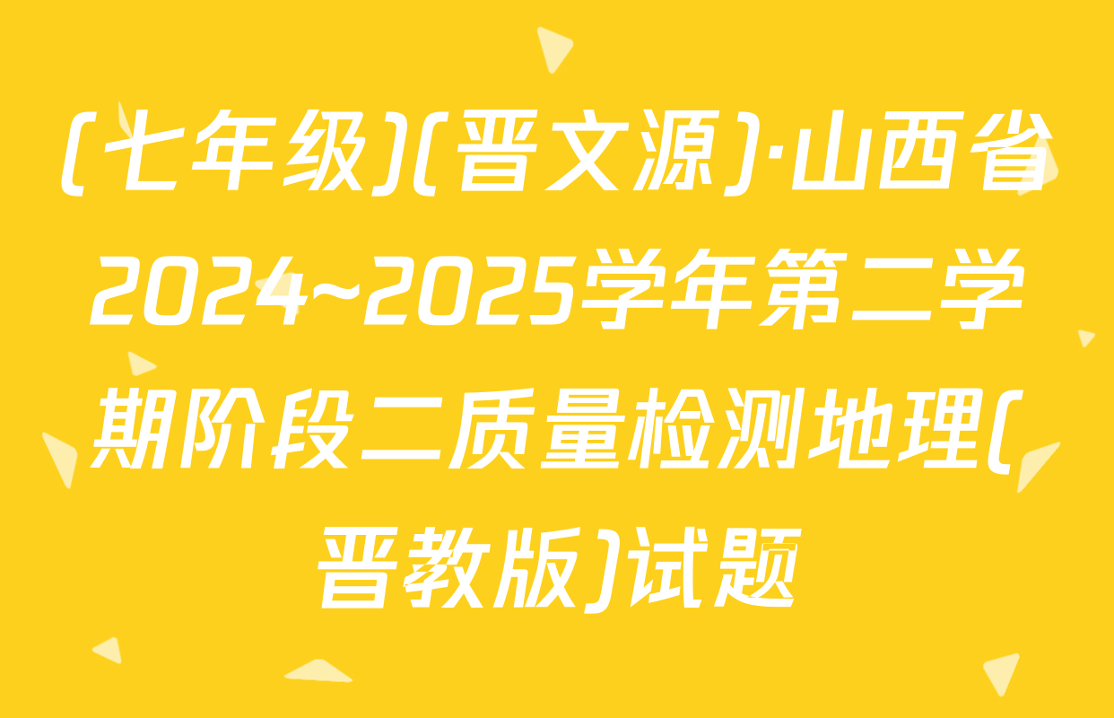 (七年级)(晋文源)·山西省2024~2025学年第二学期阶段二质量检测地理(晋教版)试题