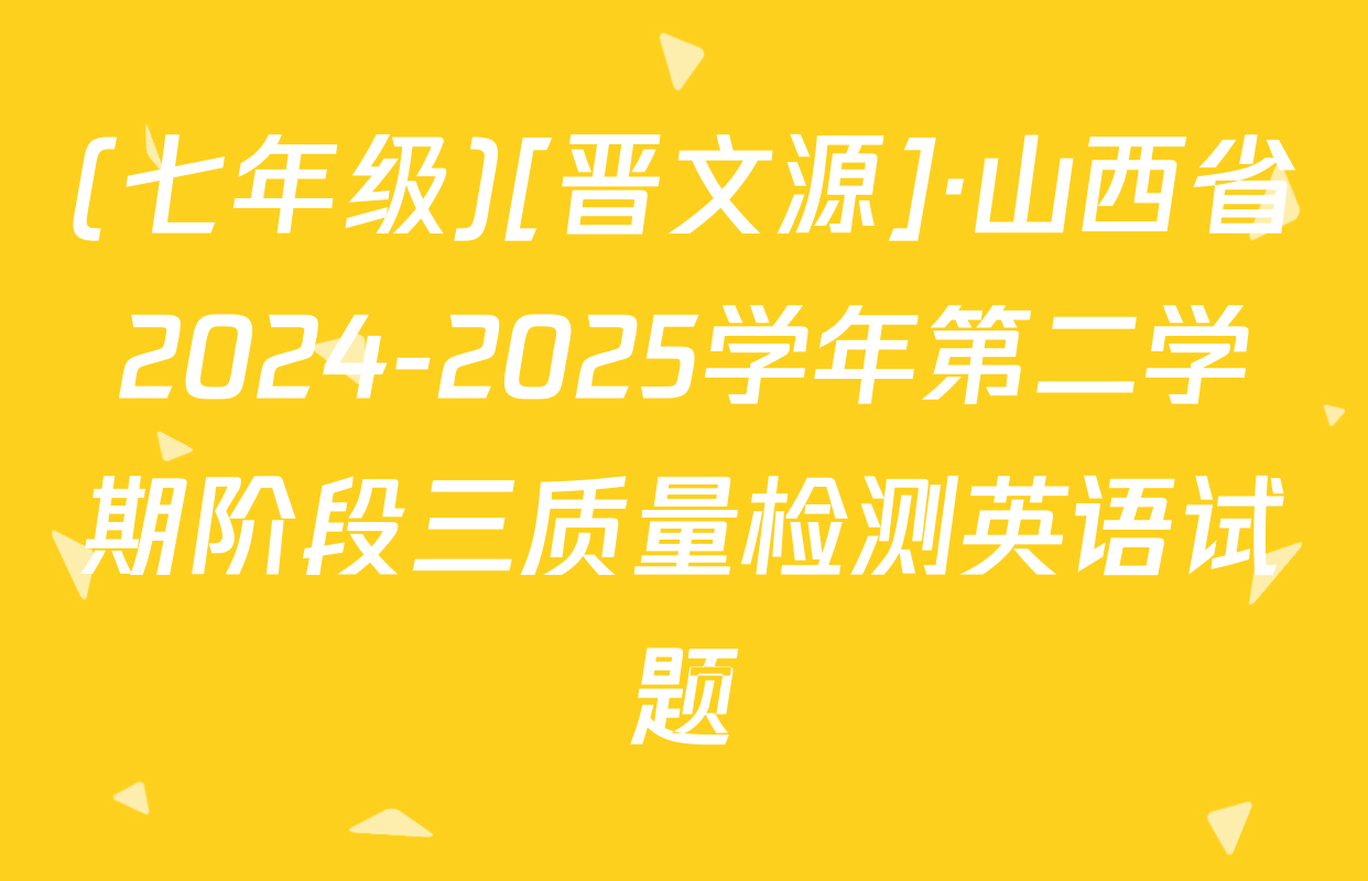 (七年级)[晋文源]·山西省2024-2025学年第二学期阶段三质量检测英语试题