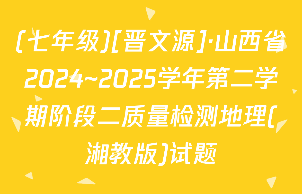 (七年级)[晋文源]·山西省2024~2025学年第二学期阶段二质量检测地理(湘教版)试题