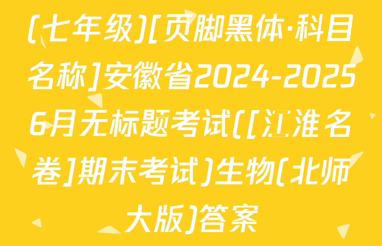 (七年级)[页脚黑体·科目名称]安徽省2024-20256月无标题考试([江淮名卷]期末考试)生物(北师大版)答案