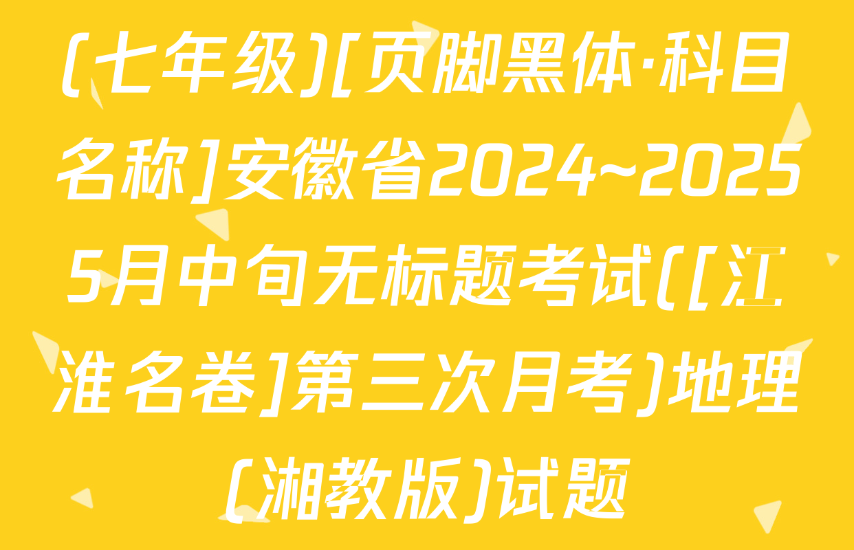 (七年级)[页脚黑体·科目名称]安徽省2024~20255月中旬无标题考试([江淮名卷]第三次月考)地理(湘教版)试题