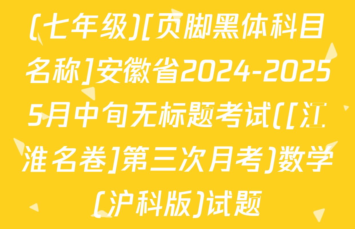 (七年级)[页脚黑体科目名称]安徽省2024-20255月中旬无标题考试([江淮名卷]第三次月考)数学(沪科版)试题