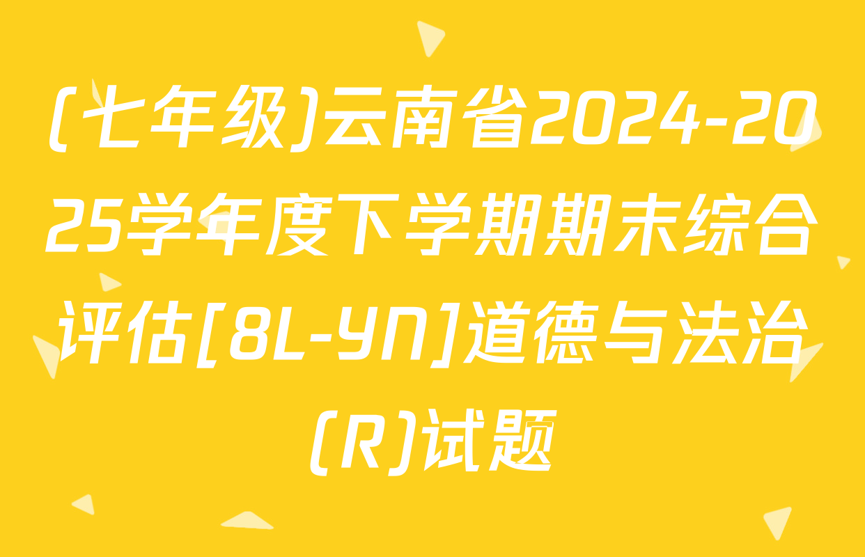 (七年级)云南省2024-2025学年度下学期期末综合评估[8L-YN]道德与法治(R)试题
