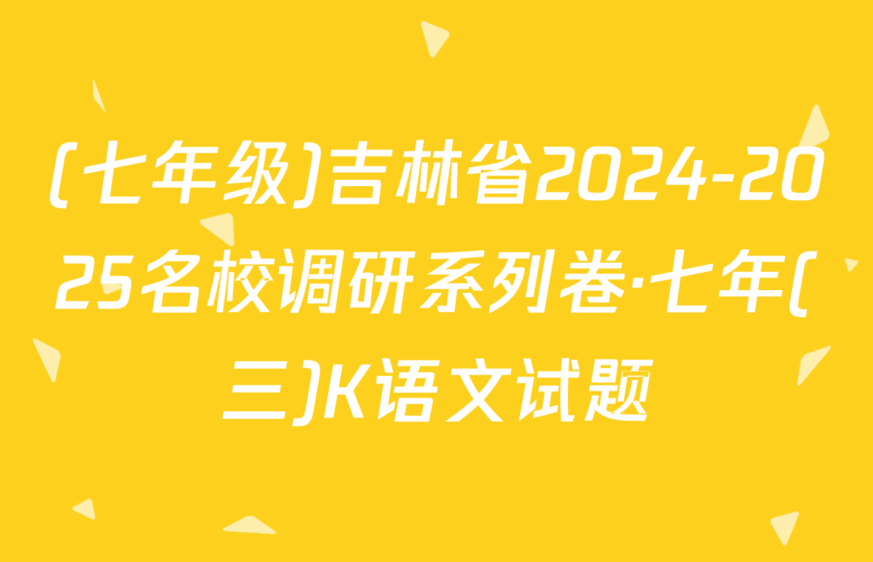 (七年级)吉林省2024-2025名校调研系列卷·七年(三)K语文试题