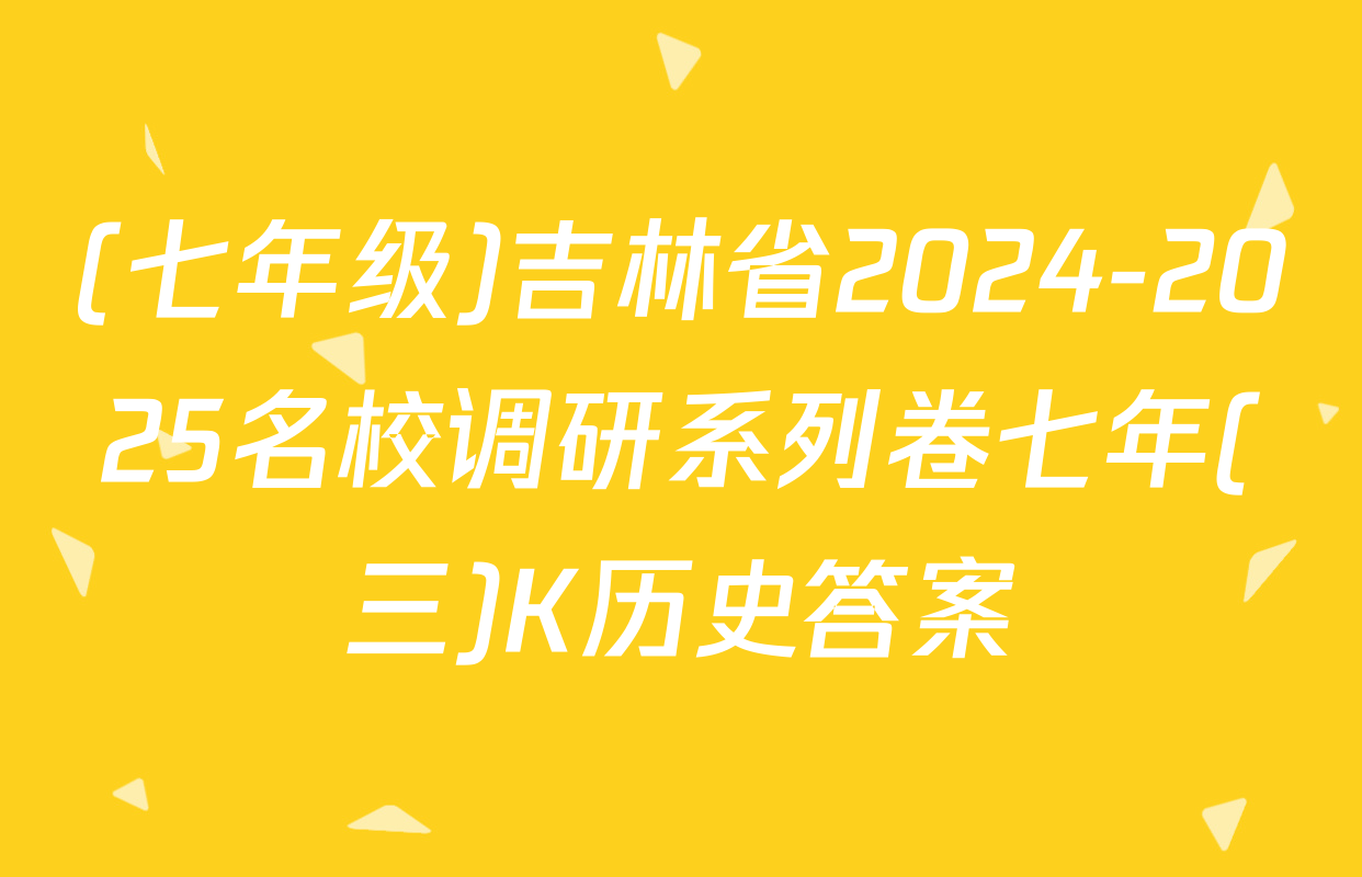 (七年级)吉林省2024-2025名校调研系列卷七年(三)K历史答案