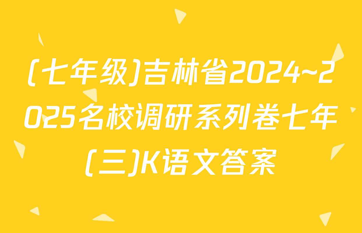 (七年级)吉林省2024~2025名校调研系列卷七年(三)K语文答案