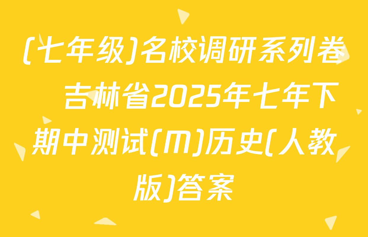 (七年级)名校调研系列卷•吉林省2025年七年下期中测试(M)历史(人教版)答案