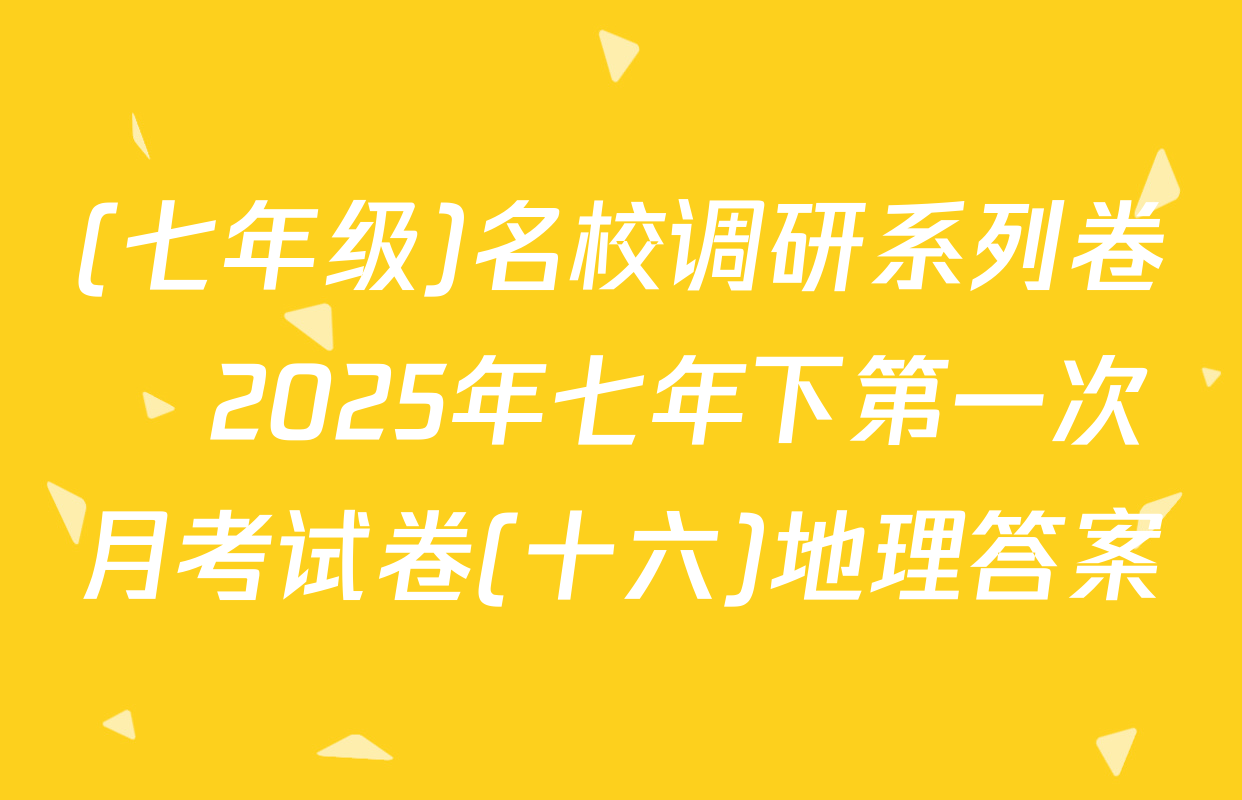 (七年级)名校调研系列卷•2025年七年下第一次月考试卷(十六)地理答案