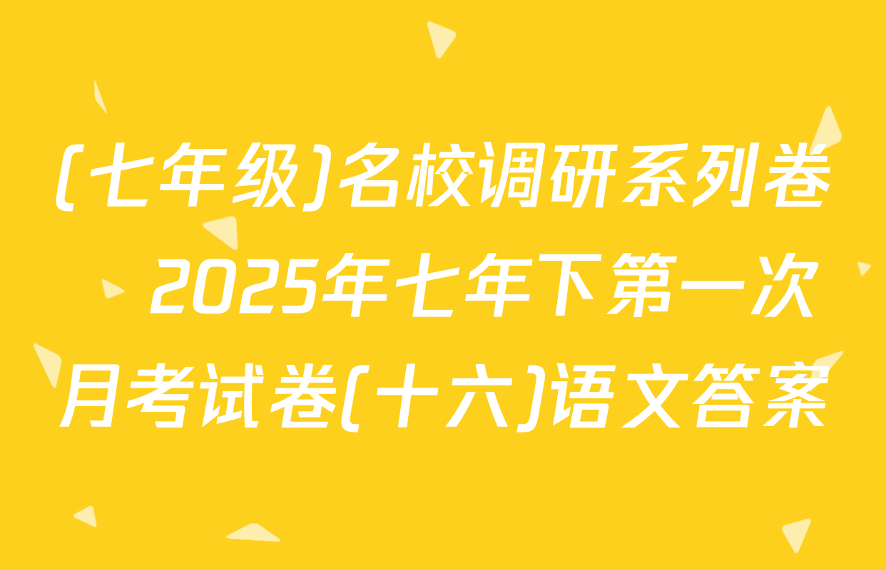 (七年级)名校调研系列卷•2025年七年下第一次月考试卷(十六)语文答案
