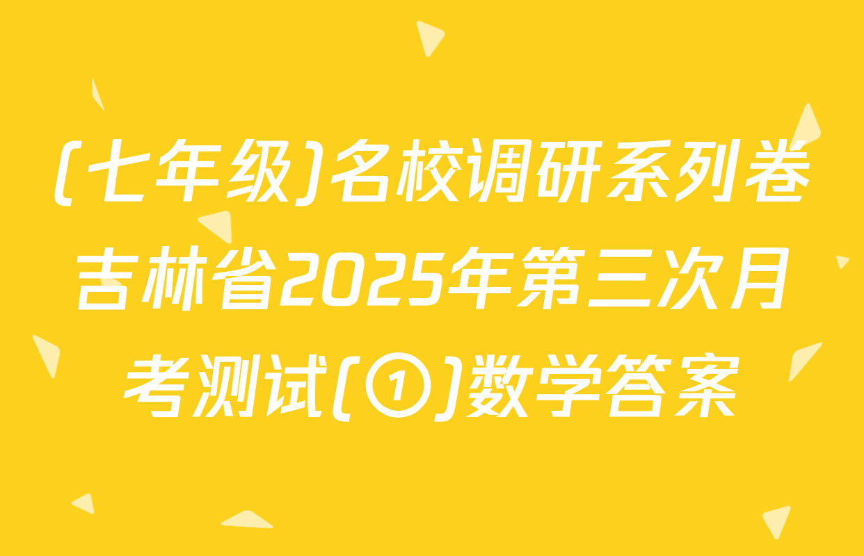 (七年级)名校调研系列卷吉林省2025年第三次月考测试(①)数学答案