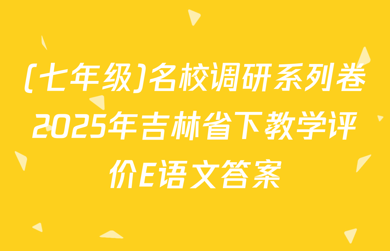 (七年级)名校调研系列卷2025年吉林省下教学评价E语文答案