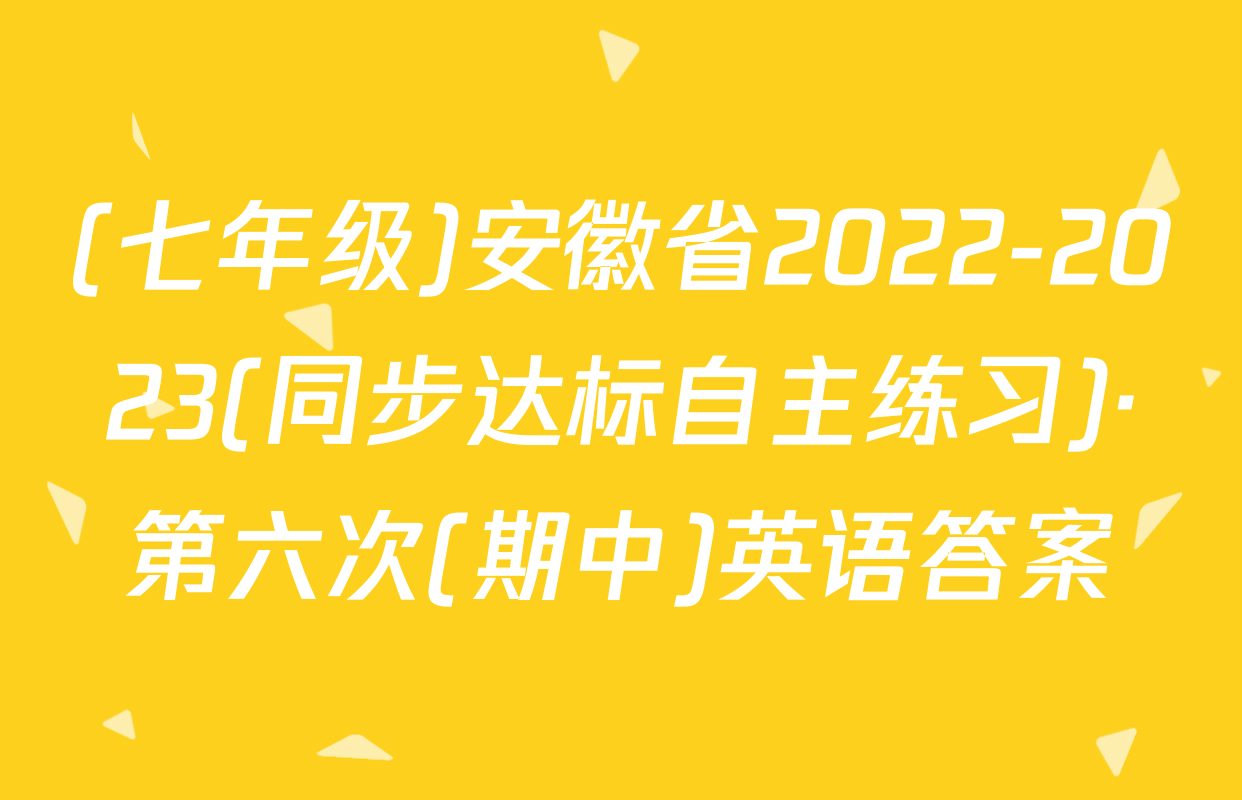(七年级)安徽省2022-2023(同步达标自主练习)·第六次(期中)英语答案