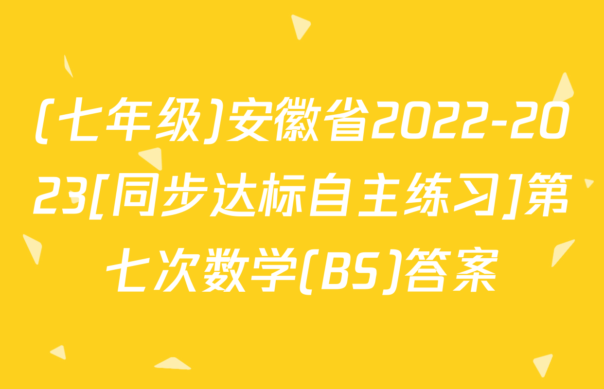 (七年级)安徽省2022-2023[同步达标自主练习]第七次数学(BS)答案