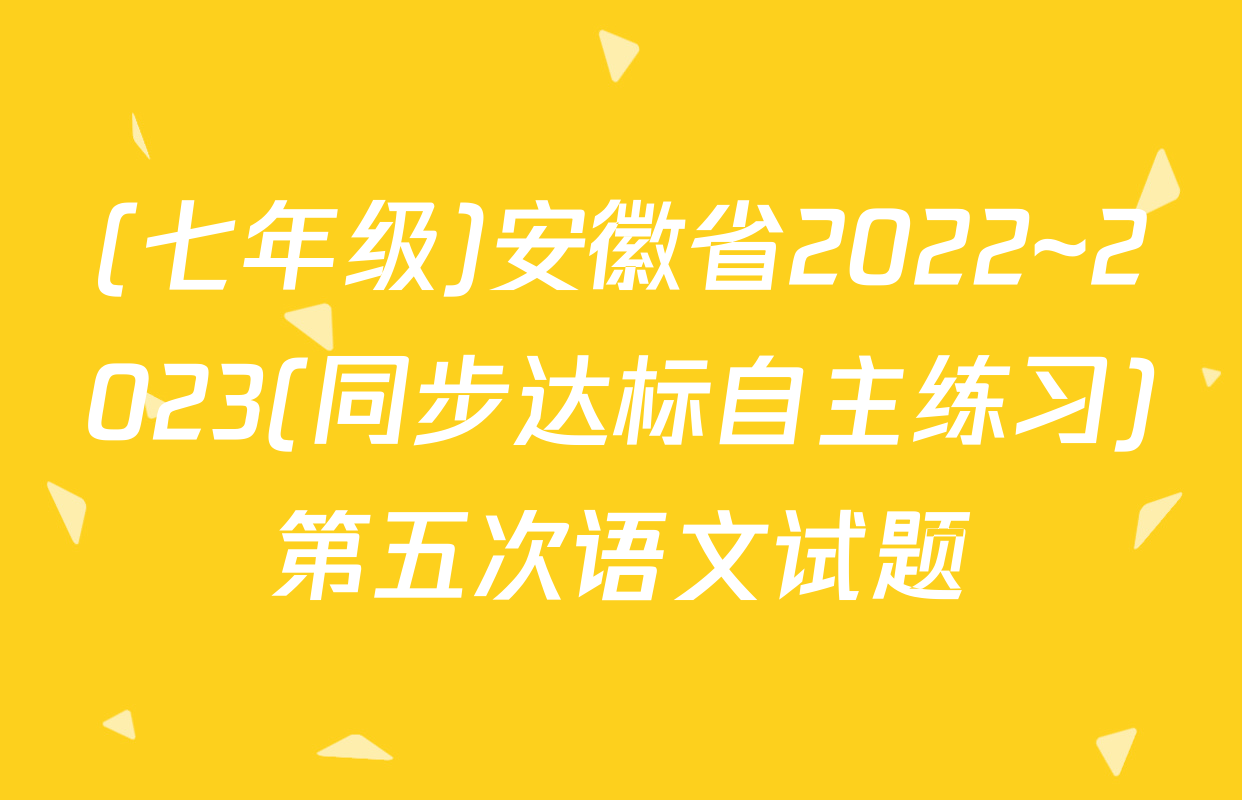 (七年级)安徽省2022~2023(同步达标自主练习)第五次语文试题
