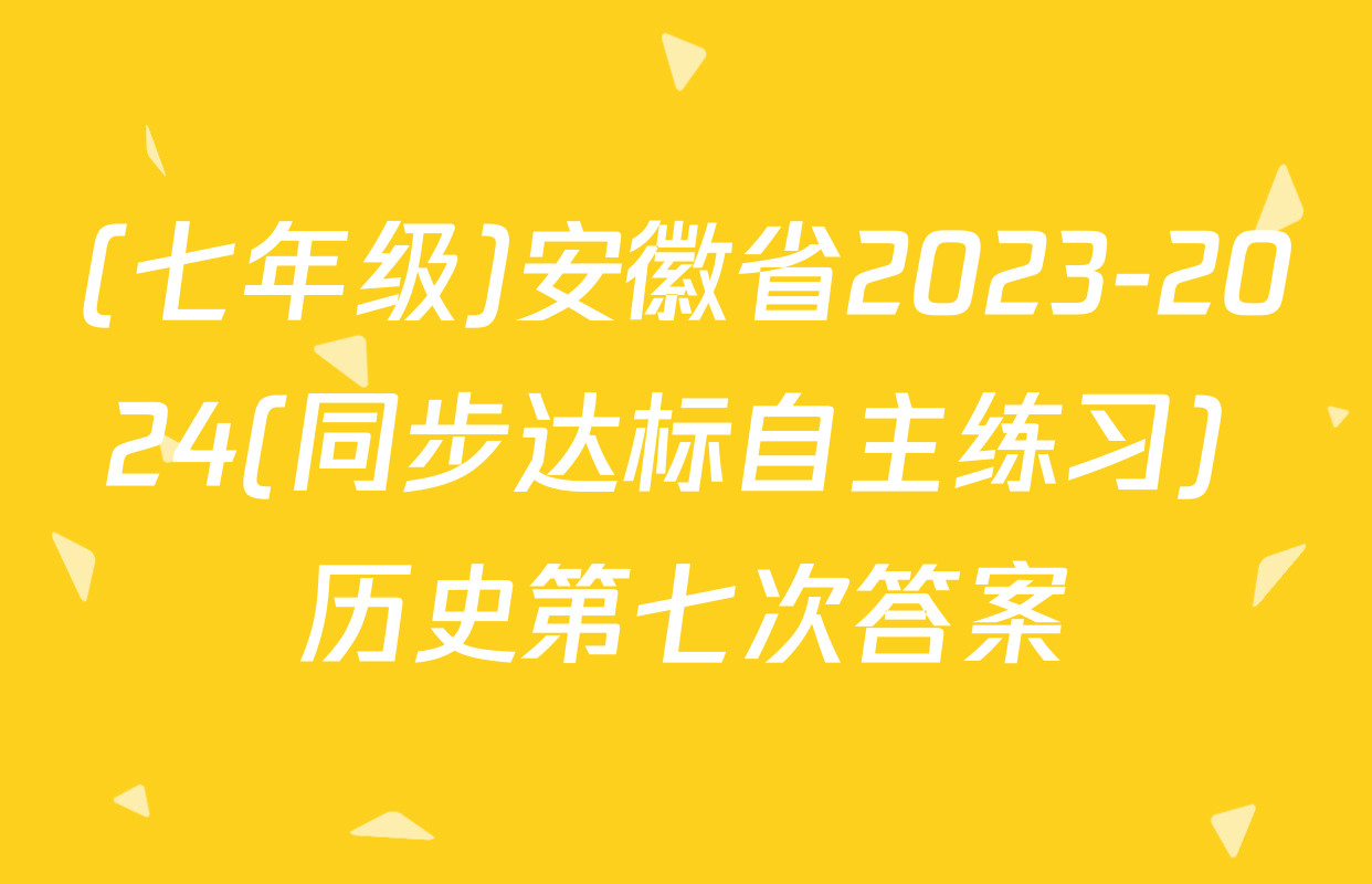 (七年级)安徽省2023-2024(同步达标自主练习) 历史第七次答案