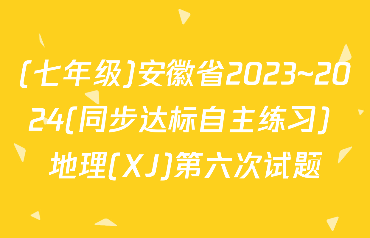 (七年级)安徽省2023~2024(同步达标自主练习) 地理(XJ)第六次试题