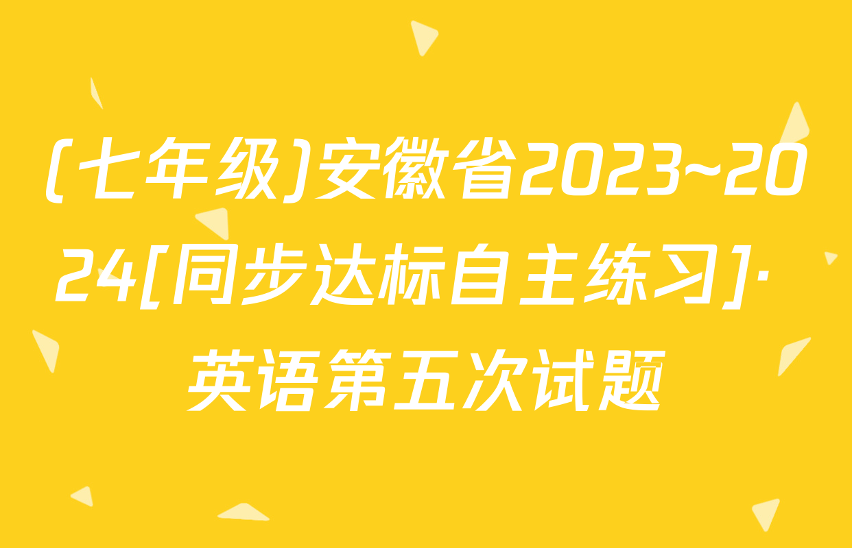 (七年级)安徽省2023~2024[同步达标自主练习]· 英语第五次试题