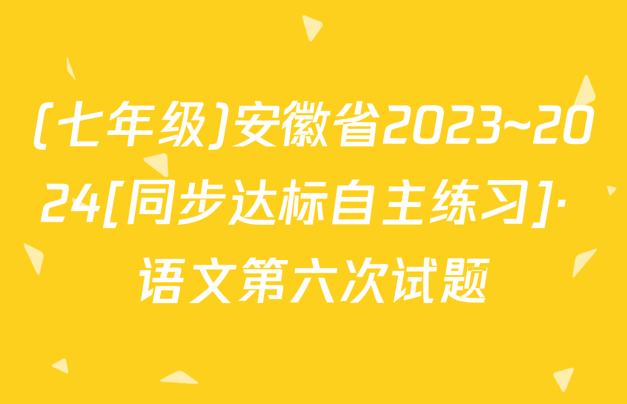 (七年级)安徽省2023~2024[同步达标自主练习]· 语文第六次试题