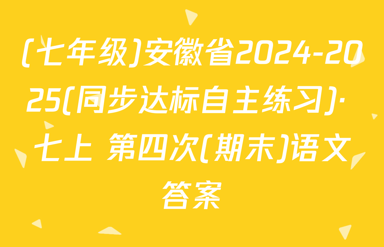 (七年级)安徽省2024-2025(同步达标自主练习)· 七上 第四次(期末)语文答案