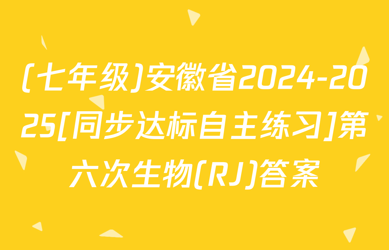(七年级)安徽省2024-2025[同步达标自主练习]第六次生物(RJ)答案