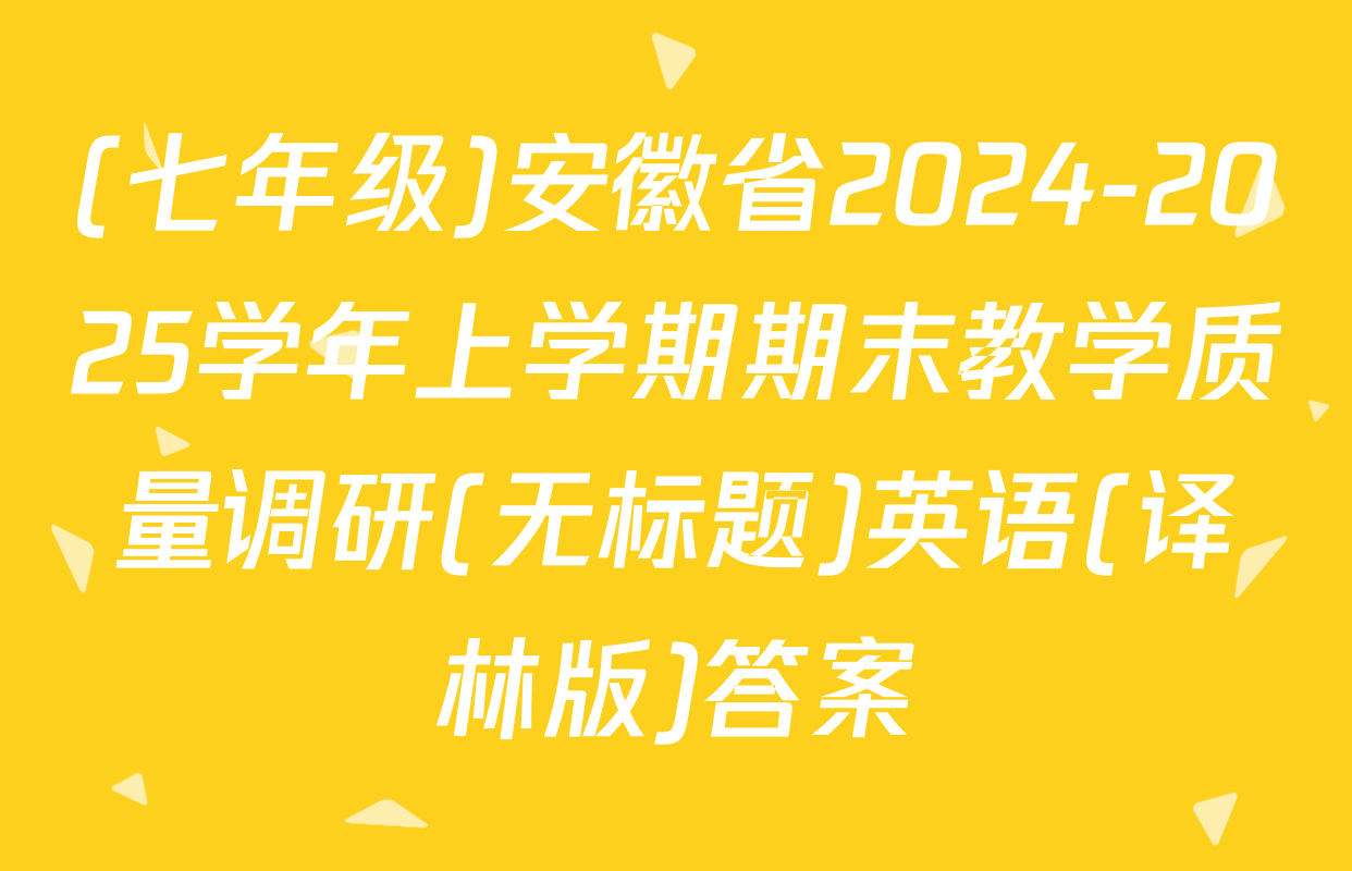 (七年级)安徽省2024-2025学年上学期期末教学质量调研(无标题)英语(译林版)答案
