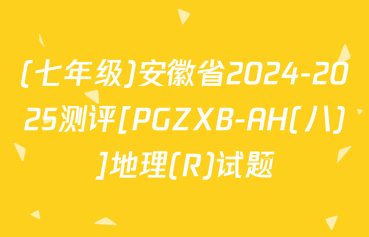 (七年级)安徽省2024-2025测评[PGZXB-AH(八)]地理(R)试题