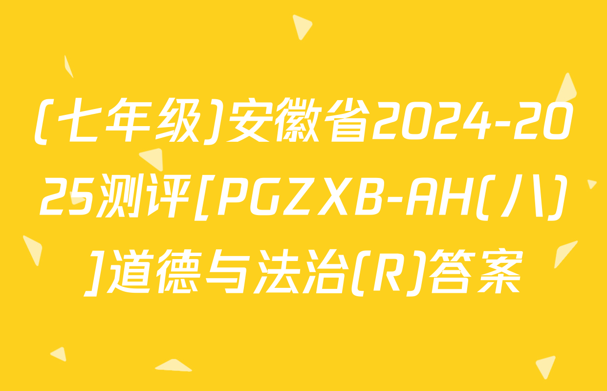 (七年级)安徽省2024-2025测评[PGZXB-AH(八)]道德与法治(R)答案