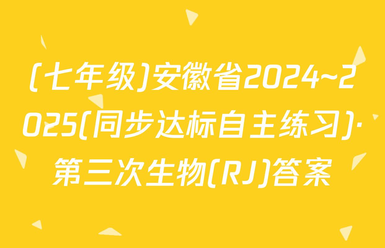 (七年级)安徽省2024~2025(同步达标自主练习)·第三次生物(RJ)答案