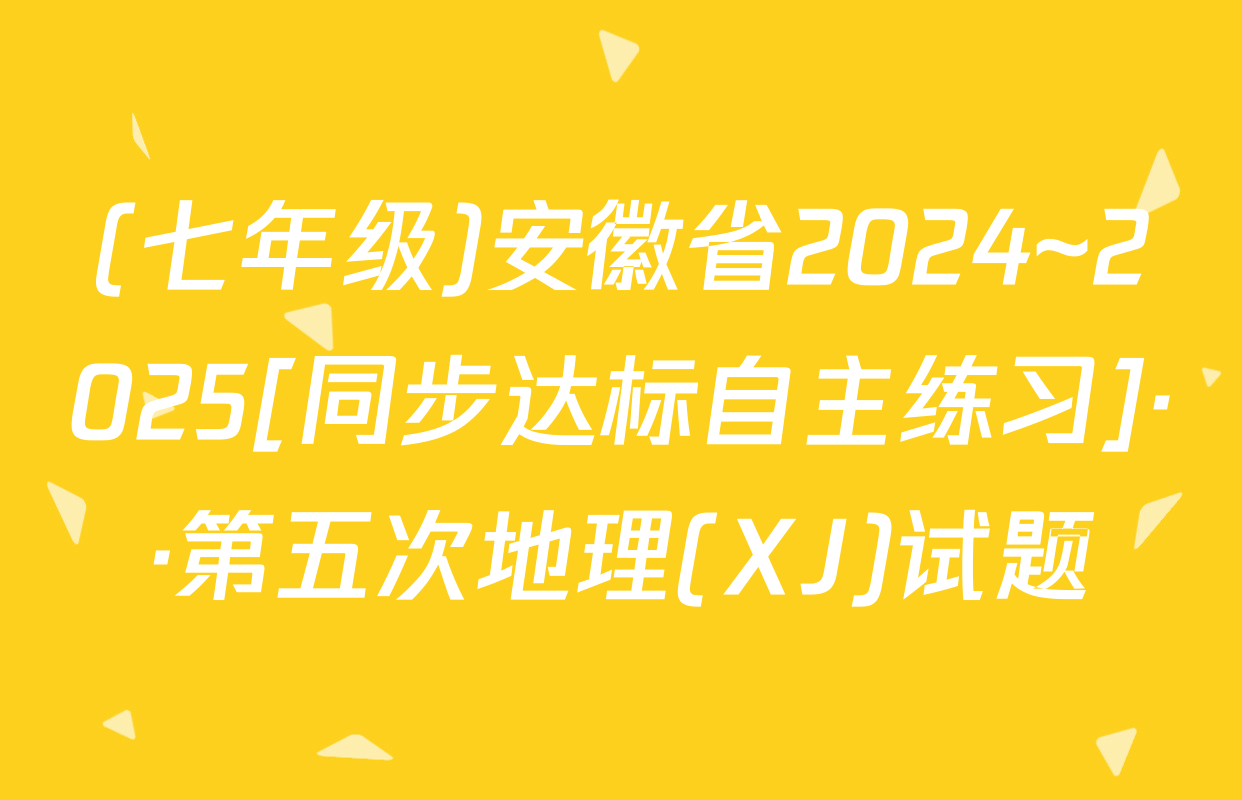 (七年级)安徽省2024~2025[同步达标自主练习]··第五次地理(XJ)试题