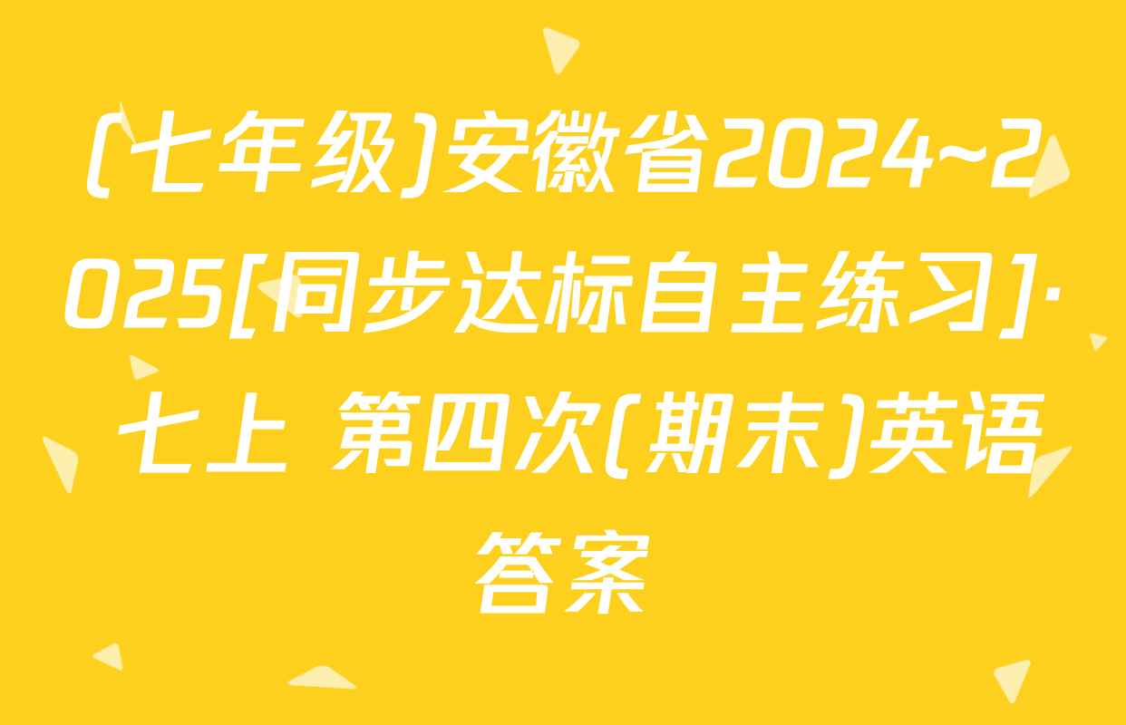 (七年级)安徽省2024~2025[同步达标自主练习]· 七上 第四次(期末)英语答案