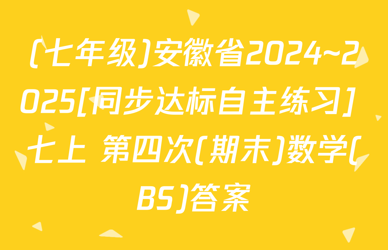 (七年级)安徽省2024~2025[同步达标自主练习] 七上 第四次(期末)数学(BS)答案