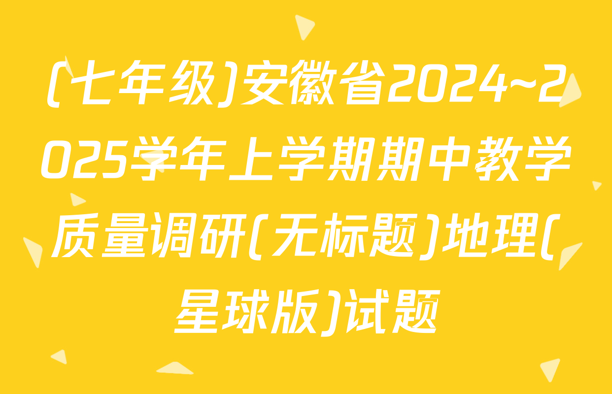(七年级)安徽省2024~2025学年上学期期中教学质量调研(无标题)地理(星球版)试题