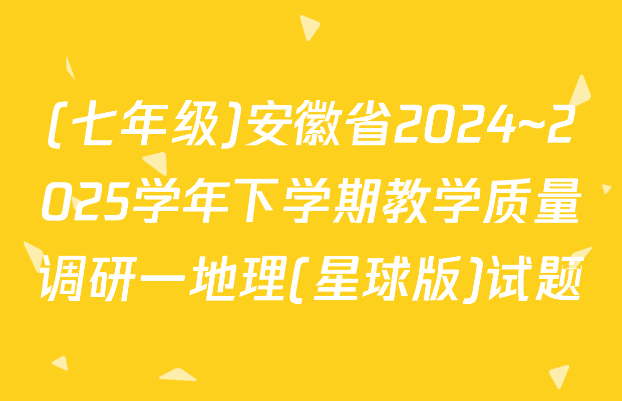 (七年级)安徽省2024~2025学年下学期教学质量调研一地理(星球版)试题