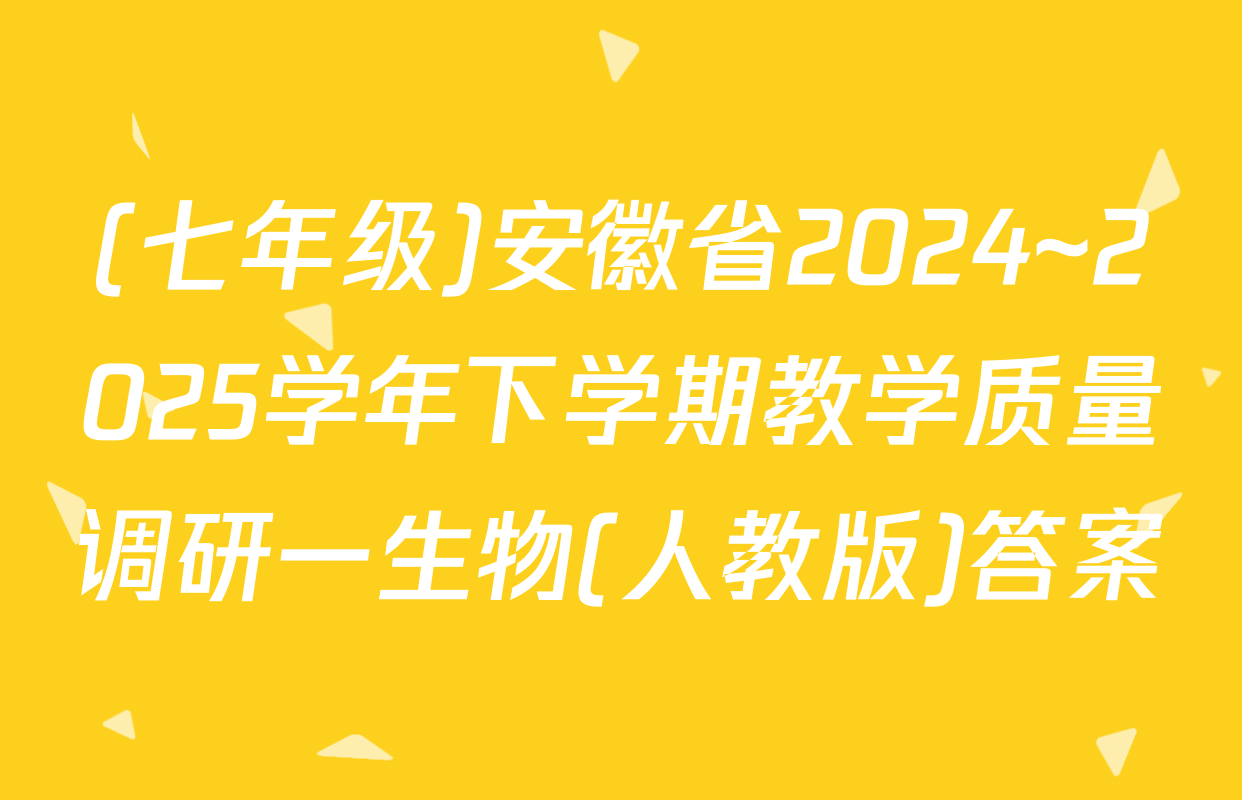 (七年级)安徽省2024~2025学年下学期教学质量调研一生物(人教版)答案