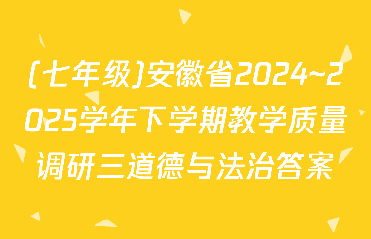 (七年级)安徽省2024~2025学年下学期教学质量调研三道德与法治答案