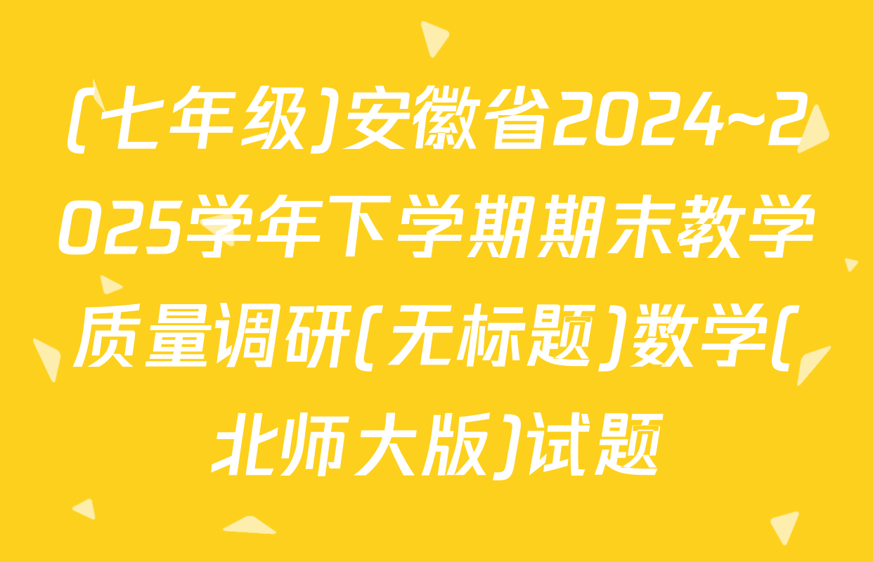 (七年级)安徽省2024~2025学年下学期期末教学质量调研(无标题)数学(北师大版)试题