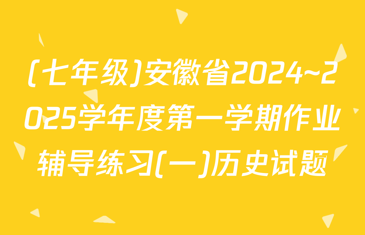 (七年级)安徽省2024~2025学年度第一学期作业辅导练习(一)历史试题