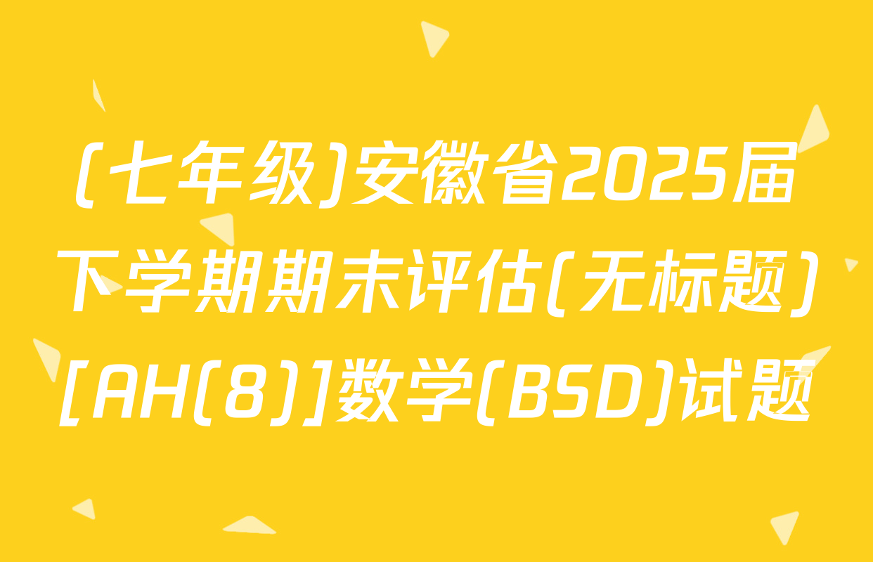 (七年级)安徽省2025届下学期期末评估(无标题)[AH(8)]数学(BSD)试题