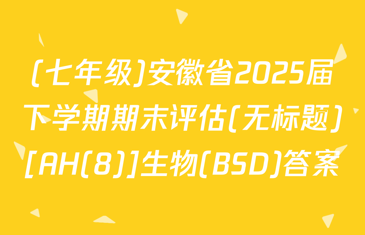 (七年级)安徽省2025届下学期期末评估(无标题)[AH(8)]生物(BSD)答案