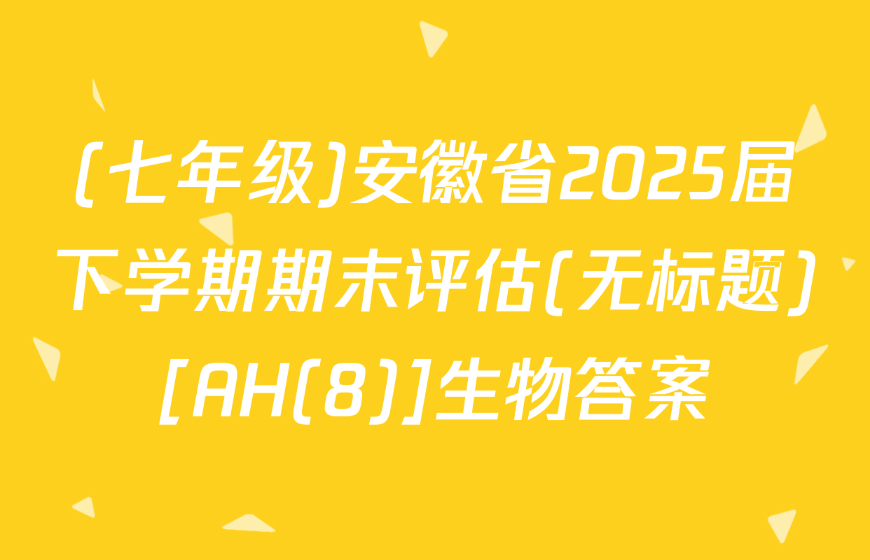 (七年级)安徽省2025届下学期期末评估(无标题)[AH(8)]生物答案