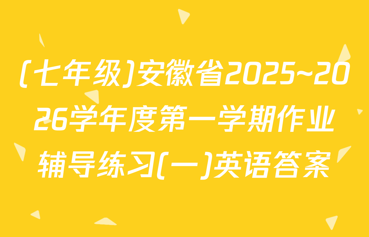 (七年级)安徽省2025~2026学年度第一学期作业辅导练习(一)英语答案