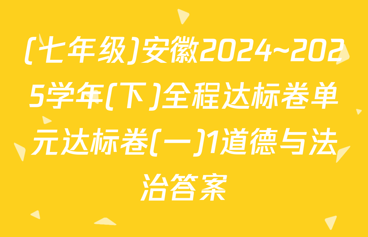 (七年级)安徽2024~2025学年(下)全程达标卷单元达标卷(一)1道德与法治答案