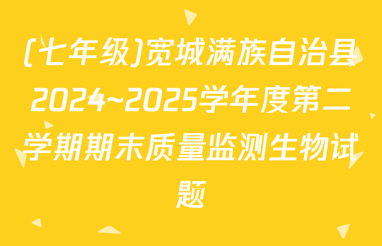 (七年级)宽城满族自治县2024~2025学年度第二学期期末质量监测生物试题