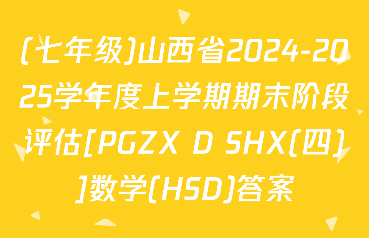(七年级)山西省2024-2025学年度上学期期末阶段评估[PGZX D SHX(四)]数学(HSD)答案
