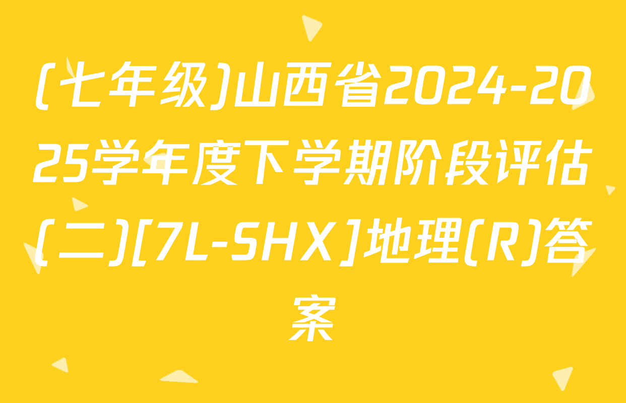 (七年级)山西省2024-2025学年度下学期阶段评估(二)[7L-SHX]地理(R)答案