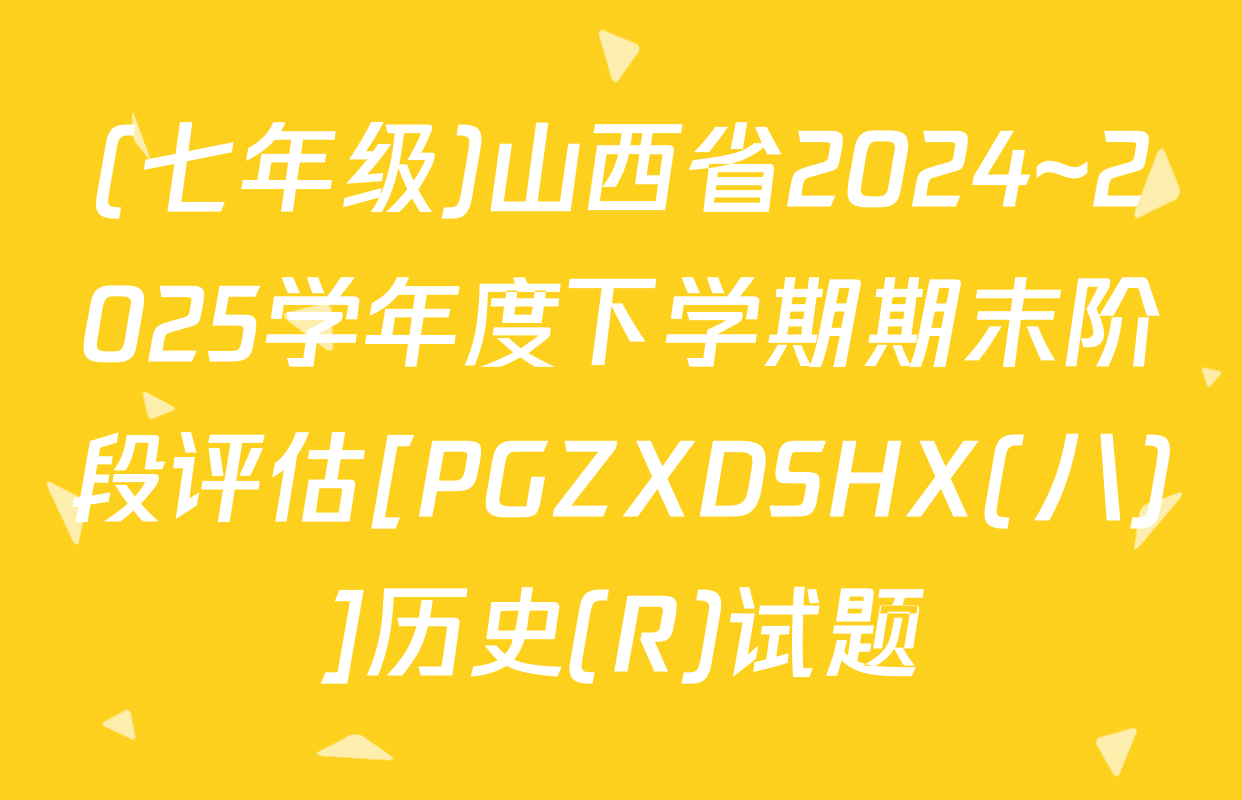 (七年级)山西省2024~2025学年度下学期期末阶段评估[PGZXDSHX(八)]历史(R)试题