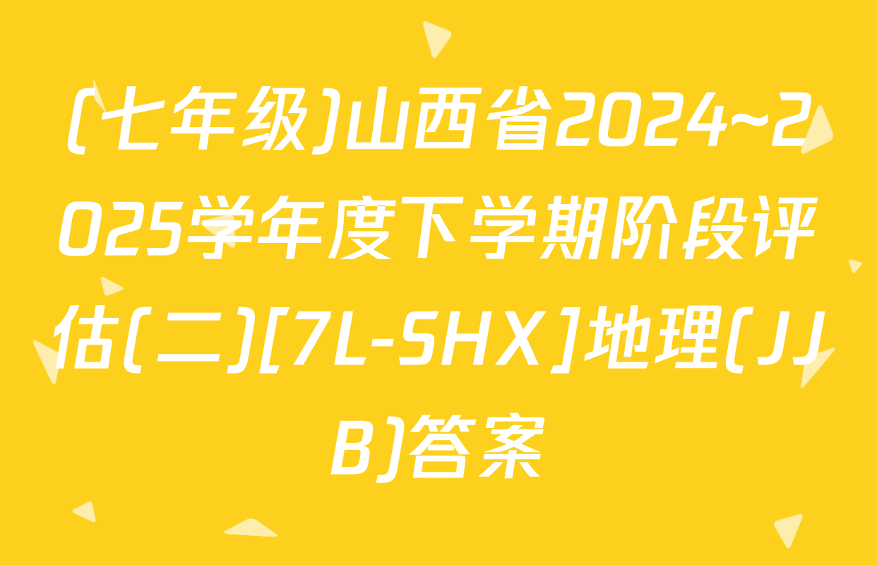 (七年级)山西省2024~2025学年度下学期阶段评估(二)[7L-SHX]地理(JJB)答案