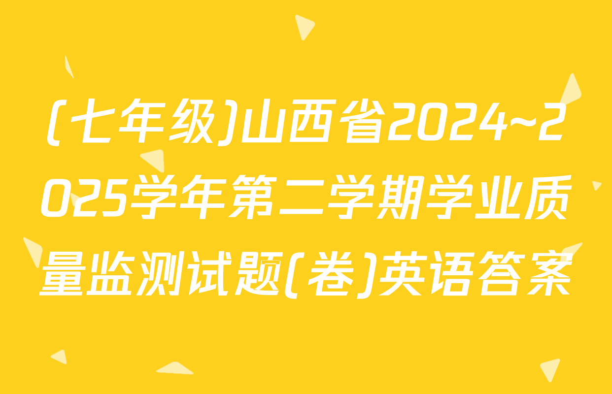 (七年级)山西省2024~2025学年第二学期学业质量监测试题(卷)英语答案