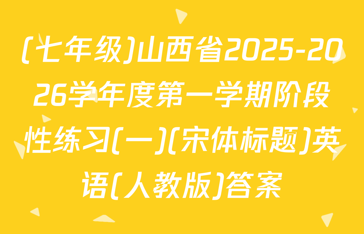(七年级)山西省2025-2026学年度第一学期阶段性练习(一)(宋体标题)英语(人教版)答案