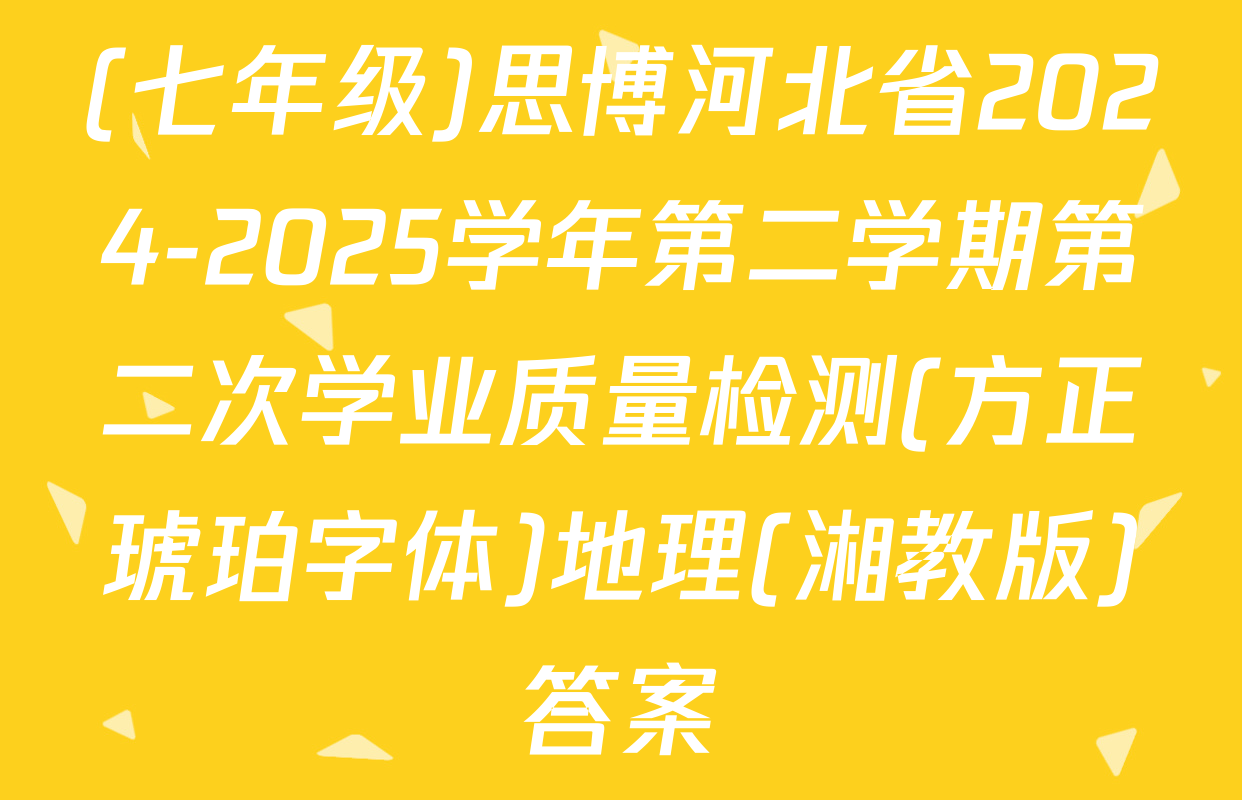 (七年级)思博河北省2024-2025学年第二学期第二次学业质量检测(方正琥珀字体)地理(湘教版)答案